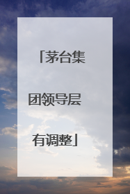 茅台集团领导层有调整